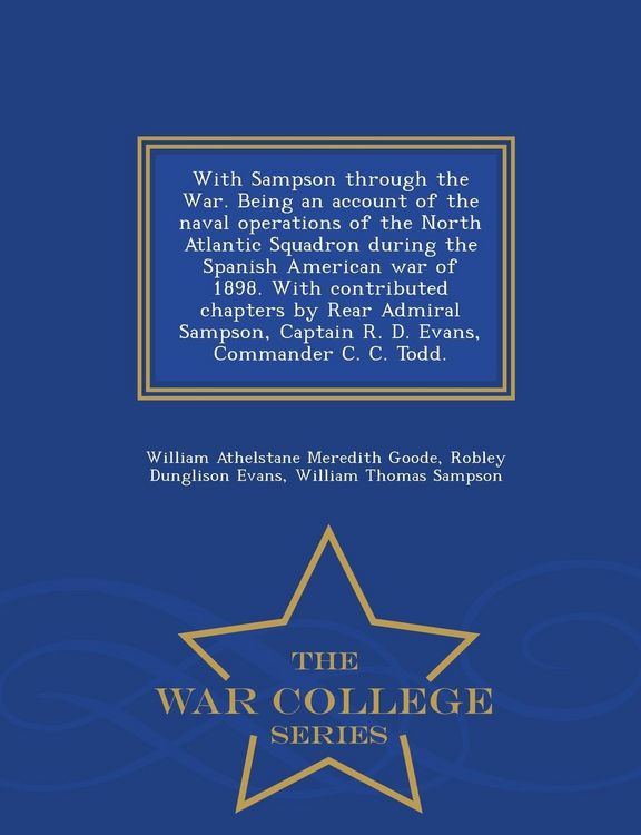 Produktbild: With Sampson Through the War. Being an Account of the Naval Operations of the North Atlantic Squadron During the Spanish American War of 1898. with Contributed Chapters by Rear Admiral Sampson, Captain R. D. Evans, Commander C. C. Todd. - War College Serie