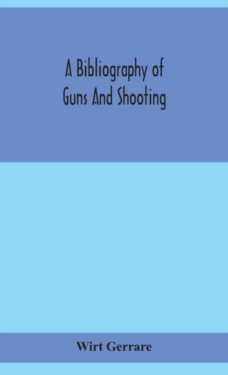 Produktbild: A Bibliography Of Guns And Shooting, Being A List Of Ancient And Modern English And Foreign Books Relating To Firearms And Their Use, And To The Compo
