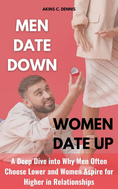 Produktbild: Men Date Down, Women Date Up: A Deep Dive into Why Men Often Choose Lower and Women Aspire for Higher in Relationships
