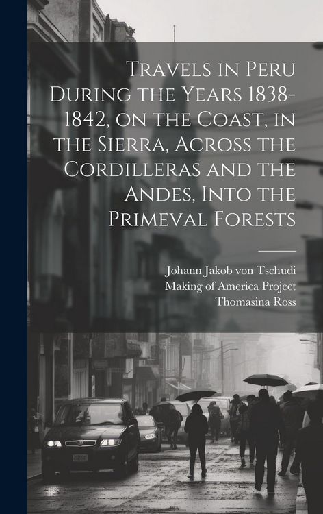 Produktbild: Travels in Peru During the Years 1838-1842, on the Coast, in the Sierra, Across the Cordilleras and the Andes, Into the Primeval Forests