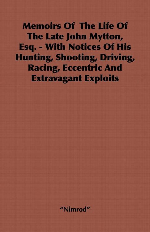 Produktbild: Memoirs of the Life of the Late John Mytton, Esq. - With Notices of His Hunting, Shooting, Driving, Racing, Eccentric and Extravagant Exploits