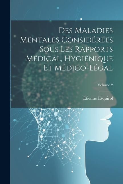 Produktbild: Des Maladies Mentales Consid&eacute;r&eacute;es Sous Les Rapports M&eacute;dical, Hygi&eacute;nique Et M&eacute;dico-L&eacute;gal; Volume 2