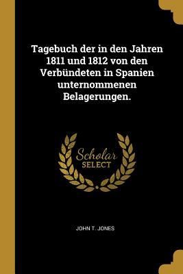 Produktbild: Tagebuch Der in Den Jahren 1811 Und 1812 Von Den Verb&uuml;ndeten in Spanien Unternommenen Belagerungen.