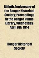 Produktbild: Fiftieth Anniversary of the Bangor Historical Society; Proceedings at the Bangor Public Library, Wednesday, April 8th, 1914