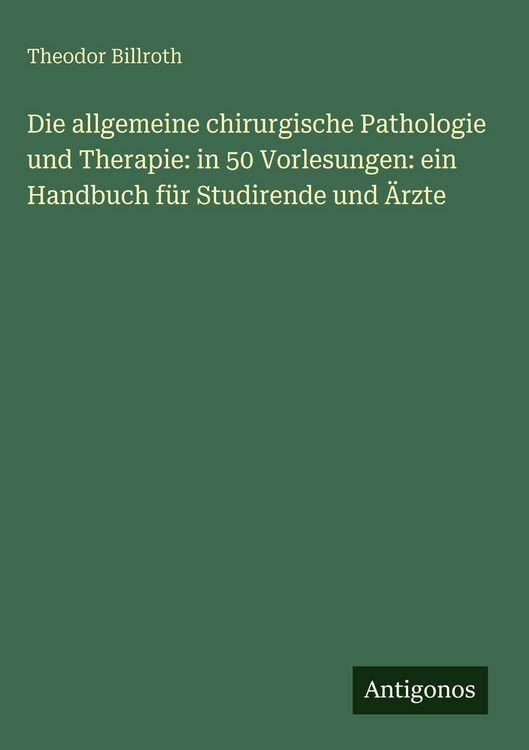 Produktbild: Die allgemeine chirurgische Pathologie und Therapie: in 50 Vorlesungen: ein Handbuch f&uuml;r Studirende und &Auml;rzte