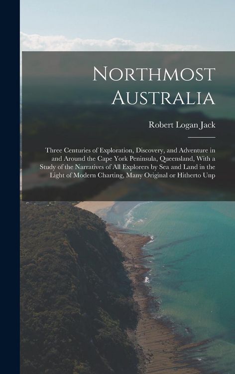 Produktbild: Northmost Australia; Three Centuries of Exploration, Discovery, and Adventure in and Around the Cape York Peninsula, Queensland, With a Study of the N