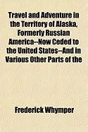Produktbild: Travel and Adventure in the Territory of Alaska, Formerly Russian America--Now Ceded to the United States--And in Various Other Parts of the