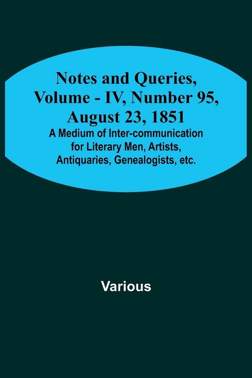 Produktbild: Notes and Queries, Vol. IV, Number 95, August 23, 1851 ; A Medium of Inter-communication for Literary Men, Artists, Antiquaries, Genealogists, etc.