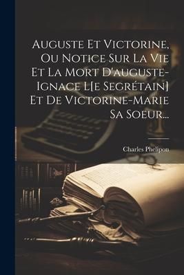Produktbild: Auguste Et Victorine, Ou Notice Sur La Vie Et La Mort D'auguste-ignace L[e Segr&eacute;tain] Et De Victorine-marie Sa Soeur...