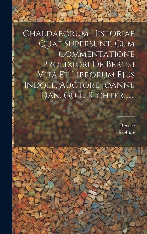Produktbild: Chaldaeorum Historiae Quae Supersunt, Cum Commentatione Prolixiori De Berosi Vita Et Librorum Ejus Indole, Auctore Joanne Dan. Guil. Richter, ......