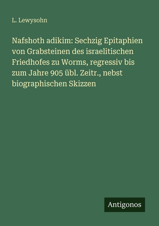 Produktbild: Nafshoth adikim: Sechzig Epitaphien von Grabsteinen des israelitischen Friedhofes zu Worms, regressiv bis zum Jahre 905 &uuml;bl. Zeitr., nebst biographisc
