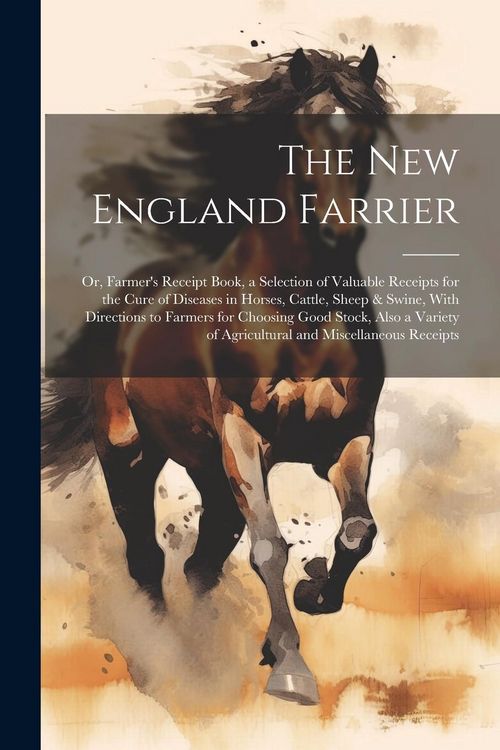 Produktbild: The New England Farrier; or, Farmer's Receipt Book, a Selection of Valuable Receipts for the Cure of Diseases in Horses, Cattle, Sheep & Swine, With D