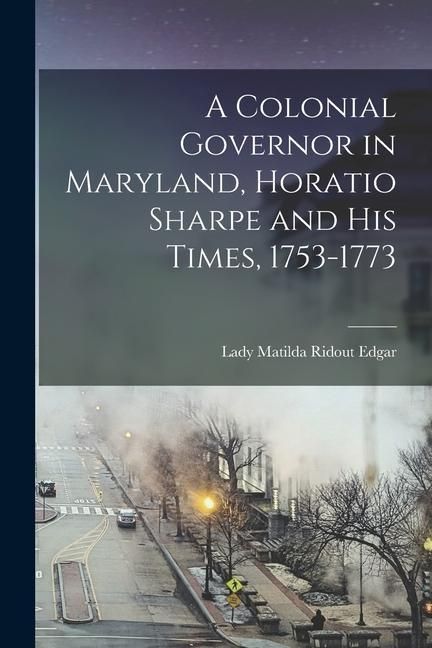 Produktbild: A Colonial Governor in Maryland, Horatio Sharpe and His Times, 1753-1773