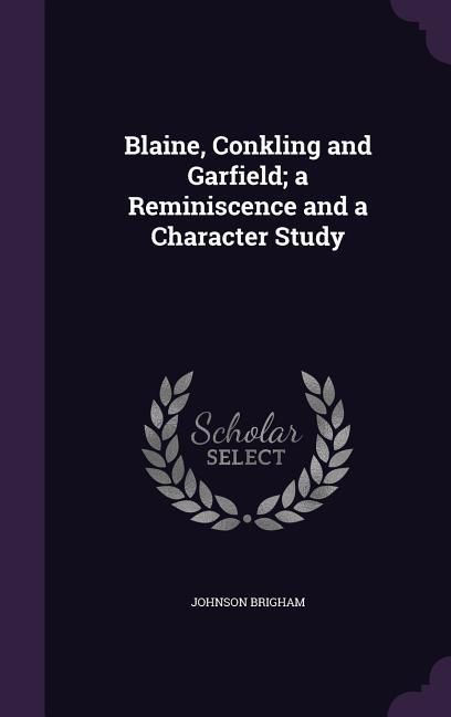 Produktbild: Blaine, Conkling and Garfield; a Reminiscence and a Character Study