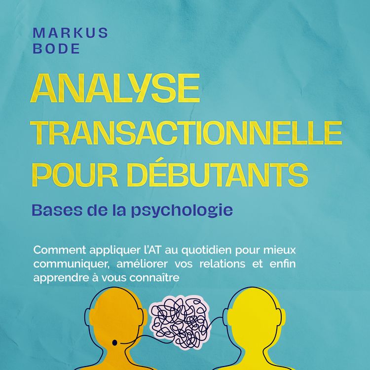 Produktbild: Analyse transactionnelle pour d&eacute;butants &ndash; Bases de la psychologie : Comment appliquer l'AT au quotidien pour mieux communiquer, am&eacute;liorer vos relations et enfin apprendre &agrave; vous conna&icirc;tre
