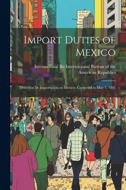 Produktbild: Import Duties of Mexico: Derechos de Importaci&oacute;n en M&eacute;xico. Corrected to May 1, 1891