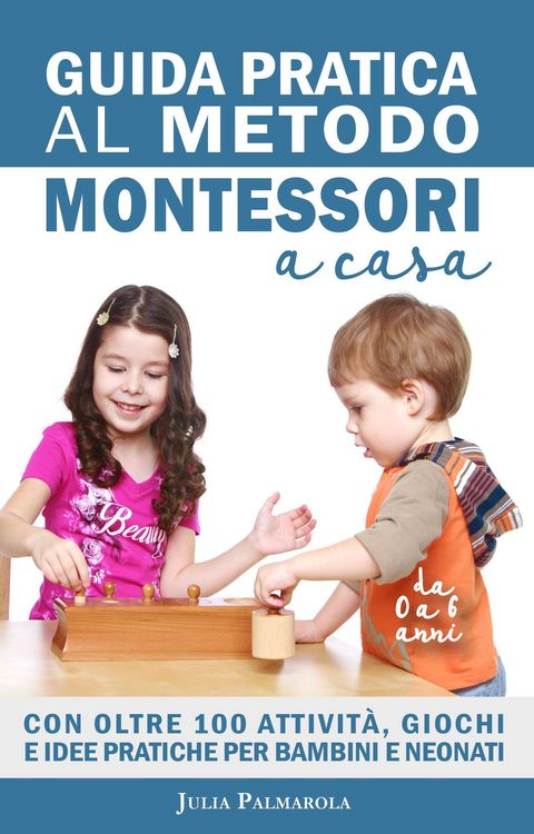 Produktbild: Guida Pratica al Metodo Montessori a Casa: Con Oltre 100 Attivit&agrave;, Giochi e Idee Pratiche per Bambini e Neonati da 0 a 6 Anni