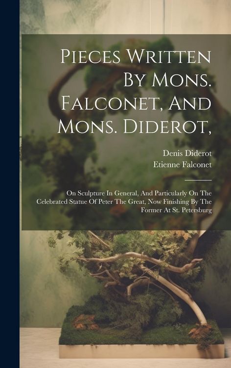 Produktbild: Pieces Written By Mons. Falconet, And Mons. Diderot,: On Sculpture In General, And Particularly On The Celebrated Statue Of Peter The Great, Now Finis