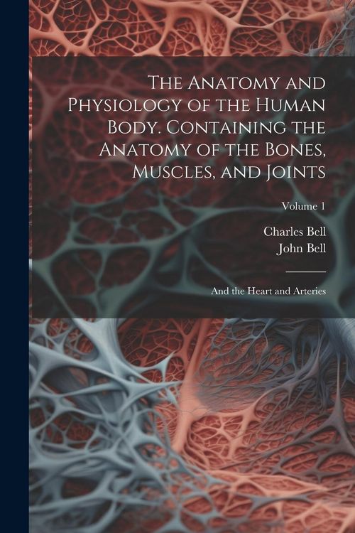 Produktbild: The Anatomy and Physiology of the Human Body. Containing the Anatomy of the Bones, Muscles, and Joints; and the Heart and Arteries; Volume 1