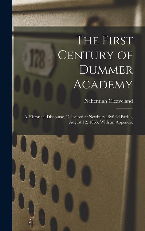 Produktbild: The First Century of Dummer Academy: A Historical Discourse, Delivered at Newbury, Byfield Parish, August 12, 1863. With an Appendix