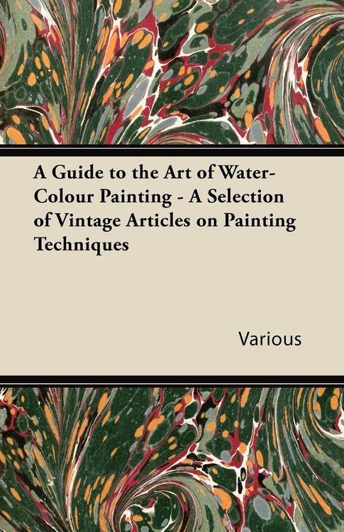 Produktbild: A Guide to the Art of Water-Colour Painting - A Selection of Vintage Articles on Painting Techniques
