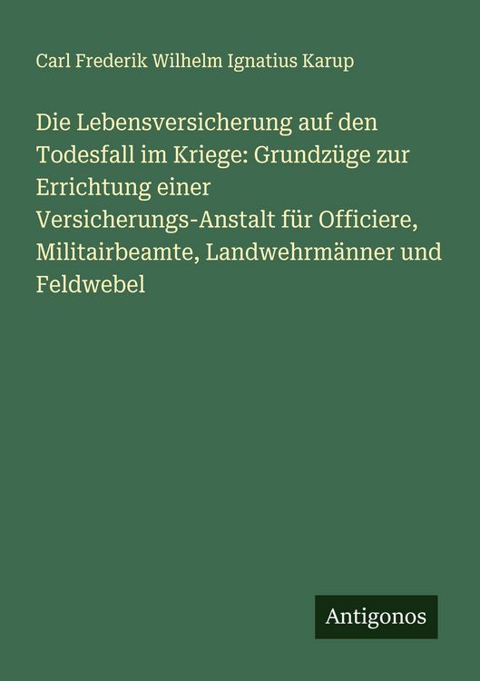 Produktbild: Die Lebensversicherung auf den Todesfall im Kriege: Grundz&uuml;ge zur Errichtung einer Versicherungs-Anstalt f&uuml;r Officiere, Militairbeamte, Landwehrm&auml;nner