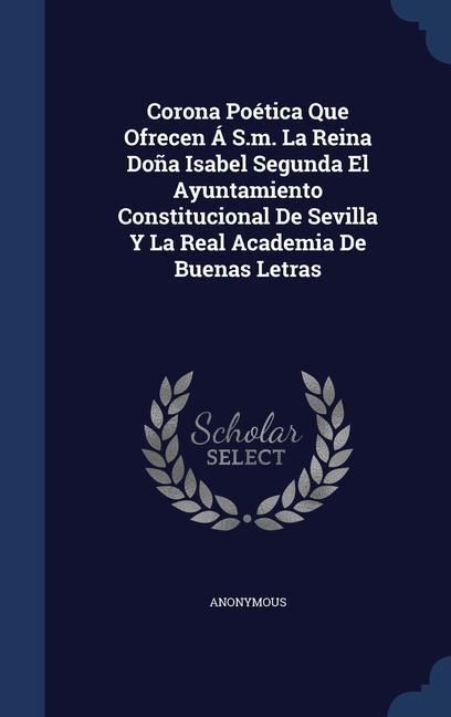 Produktbild: Corona Po&eacute;tica Que Ofrecen &Aacute; S.m. La Reina Do&ntilde;a Isabel Segunda El Ayuntamiento Constitucional De Sevilla Y La Real Academia De Buenas Letras