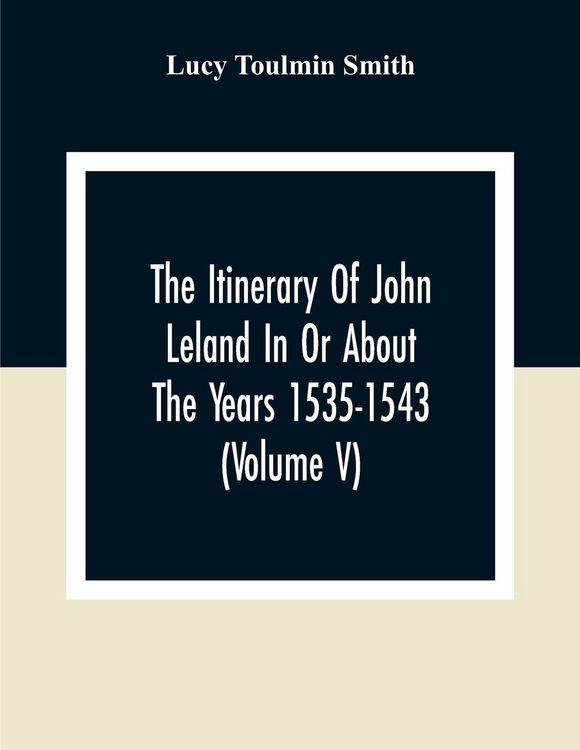 Produktbild: The Itinerary Of John Leland In Or About The Years 1535-1543 (Volume V) Parts IX, X, And XI; With Two Appendices, A Glossary, And General Index