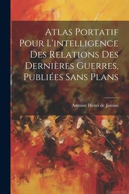 Produktbild: Atlas Portatif Pour L'intelligence Des Relations Des Derni&egrave;res Guerres, Publi&eacute;es Sans Plans