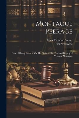 Produktbild: Montague Peerage: Case of Henry Browne, On His Claim to the Title and Dignity of Viscount Montague