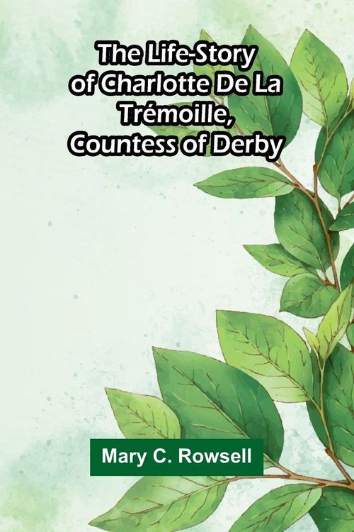 Produktbild: The life-story of Charlotte de la Tr&eacute;moille, Countess of Derby