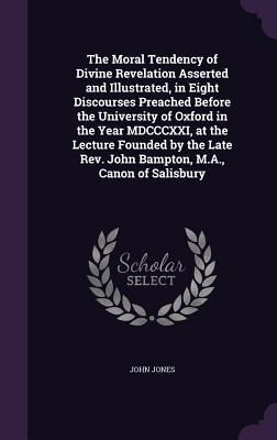 Produktbild: The Moral Tendency of Divine Revelation Asserted and Illustrated, in Eight Discourses Preached Before the University of Oxford in the Year MDCCCXXI, a