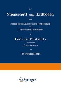 Produktbild: Der Steinschutt und Erdboden nach Bildung, Bestand, Eigenschaften, Ver&auml;nderungen und Verhalten zum Pflanzenleben f&uuml;r Land- und Forstwirthe, sowie auch