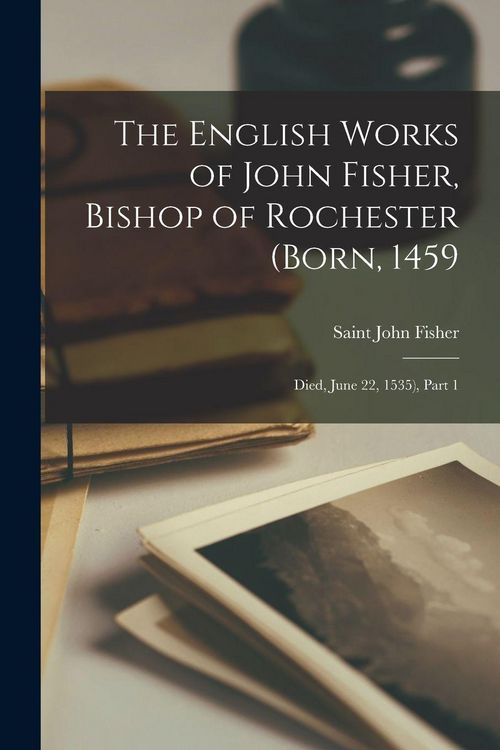 Produktbild: The English Works of John Fisher, Bishop of Rochester (Born, 1459; Died, June 22, 1535), Part 1