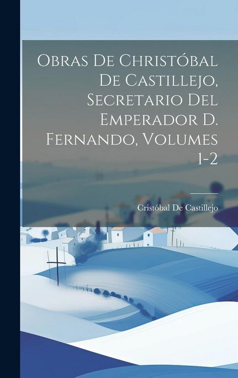 Produktbild: Obras De Christ&oacute;bal De Castillejo, Secretario Del Emperador D. Fernando, Volumes 1-2
