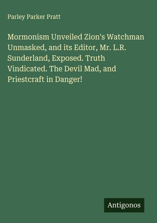 Produktbild: Mormonism Unveiled Zion's Watchman Unmasked, and its Editor, Mr. L.R. Sunderland, Exposed. Truth Vindicated. The Devil Mad, and Priestcraft in Danger!