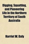 Produktbild: Digging, Squatting, and Pioneering Life in the Northern Territory of South Australia