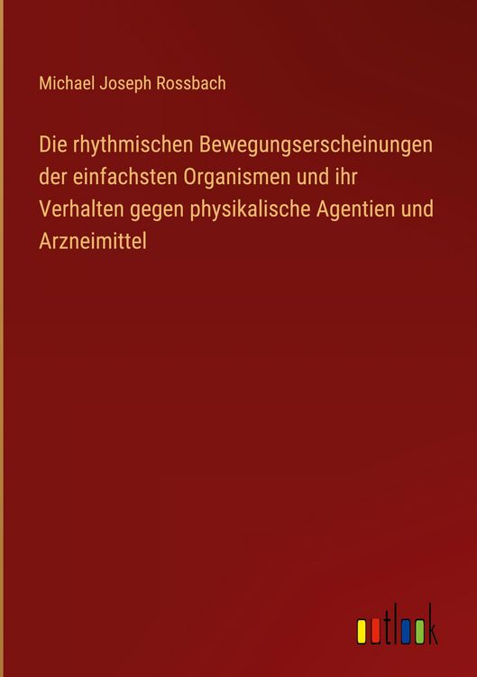 Produktbild: Die rhythmischen Bewegungserscheinungen der einfachsten Organismen und ihr Verhalten gegen physikalische Agentien und Arzneimittel