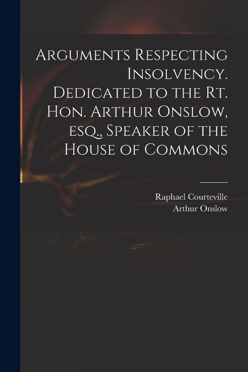 Produktbild: Arguments Respecting Insolvency. Dedicated to the Rt. Hon. Arthur Onslow, Esq., Speaker of the House of Commons