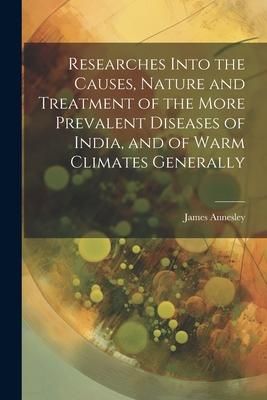 Produktbild: Researches Into the Causes, Nature and Treatment of the More Prevalent Diseases of India, and of Warm Climates Generally
