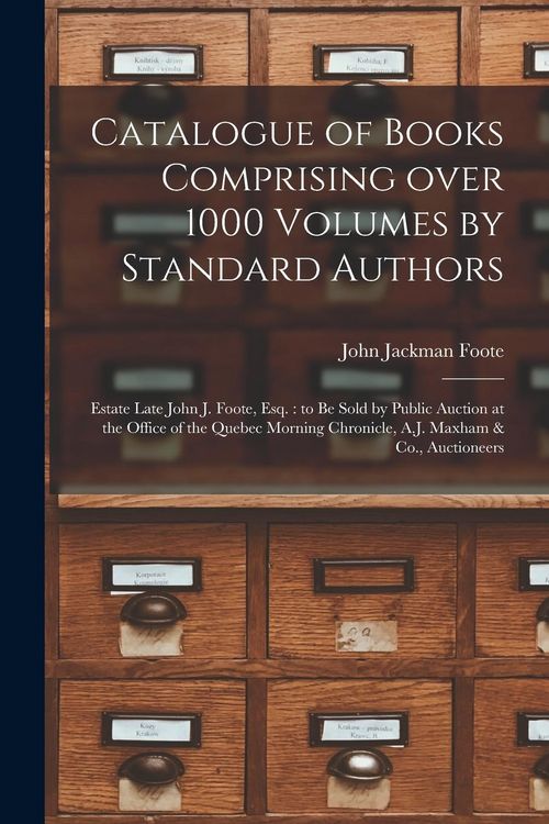Produktbild: Catalogue of Books Comprising Over 1000 Volumes by Standard Authors [microform]: Estate Late John J. Foote, Esq.: to Be Sold by Public Auction at the