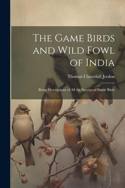 Produktbild: The Game Birds and Wild Fowl of India: Being Descriptions of All the Species of Game Birds