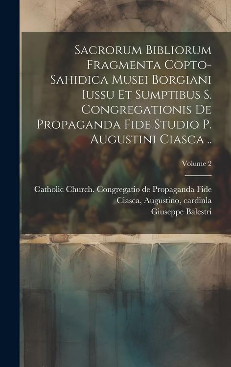 Produktbild: Sacrorum Bibliorum Fragmenta Copto-sahidica Musei Borgiani Iussu et Sumptibus S. Congregationis de Propaganda Fide Studio p. Augustini Ciasca ..; Volu