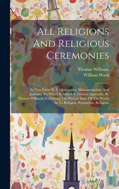 Produktbild: All Religions And Religious Ceremonies: In Two Parts: Pt. I. Christianity, Mahometanism, And Judaism. To Which Is Added A Tabular Appendix, By Thomas