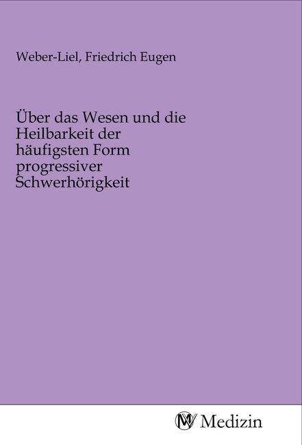 Produktbild: &Uuml;ber das Wesen und die Heilbarkeit der h&auml;ufigsten Form progressiver Schwerh&ouml;rigkeit