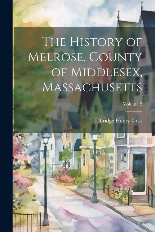 Produktbild: The History of Melrose, County of Middlesex, Massachusetts; Volume 2