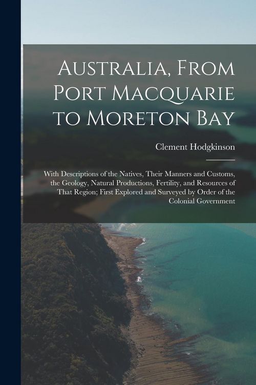 Produktbild: Australia, From Port Macquarie to Moreton Bay: With Descriptions of the Natives, Their Manners and Customs, the Geology, Natural Productions, Fertilit