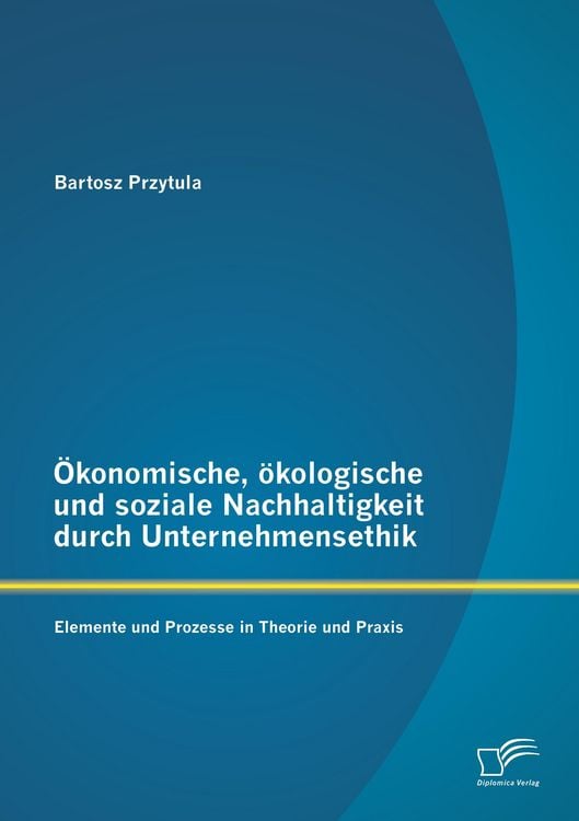 Produktbild: &Ouml;konomische, &ouml;kologische und soziale Nachhaltigkeit durch Unternehmensethik: Elemente und Prozesse in Theorie und Praxis