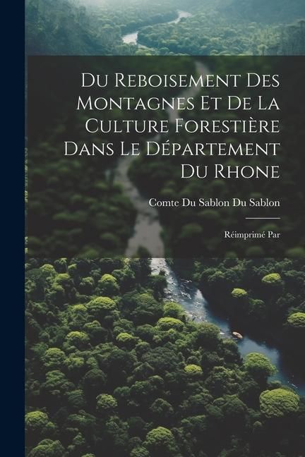 Produktbild: Du Reboisement des Montagnes et de la Culture Foresti&egrave;re Dans le D&eacute;partement du Rhone: R&eacute;imprim&eacute; Par