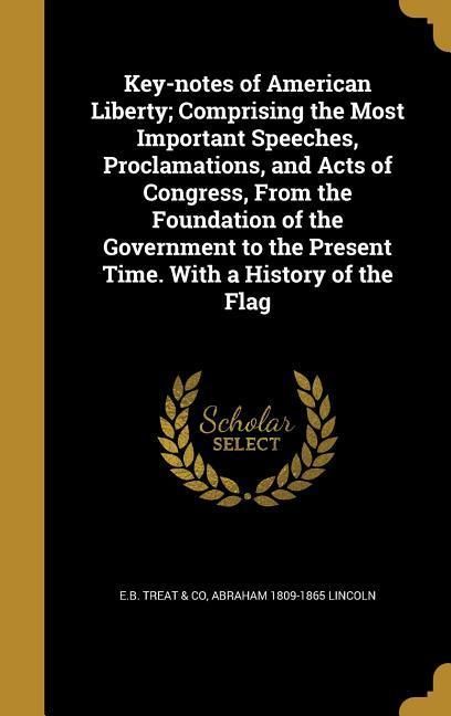 Produktbild: Key-notes of American Liberty; Comprising the Most Important Speeches, Proclamations, and Acts of Congress, From the Foundation of the Government to t